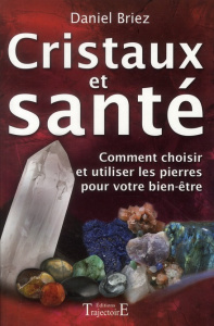 Cristaux et santé. Comment choisir et utiliser les pierres pour votre bien-être - Briez Daniel
