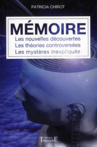Mémoire. Les nouvelles découvertes, les théories controversées, les mystères inexpliqués - Chirot Patricia