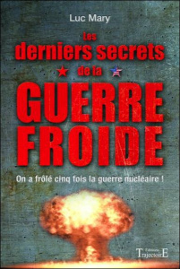 Les derniers secrets de la guerre froide. On a frolé cinq fois la guerre nucléaire - Mary Luc
