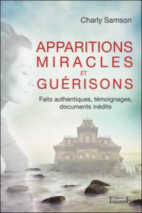 Apparitions miracles et guérisons. Faits authentiques, témoignages, documents inédits - Samson Charly