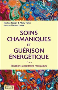 Soins chamaniques et guérison énergétique. Traditions ancestrales du Mexique - Pédron Martine ; Ontiveros Vega Manuel ; Larqué Ch
