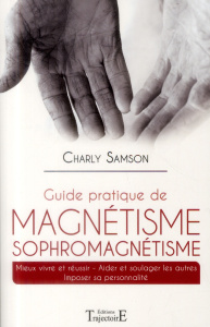 Guide pratique de magnétisme et de sophromagnétisme. Mieux vivre et réussir, aider et soulager les a - Samson Charly