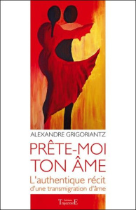 Prête-moi ton âme. L'authentique récit d'une transmigration d'âme - Grigoriantz Alexandre