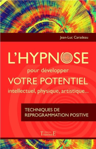L'hypnose pour développer votre potentiel intellectuel, physique, artistique. Techniques de reprogra - Caradeau Jean-Luc