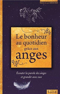 Le bonheur au quotidien grâce aux anges. Ecouter la parole des anges et grandir avec eux - Abraham Marie ; Abraham Luc