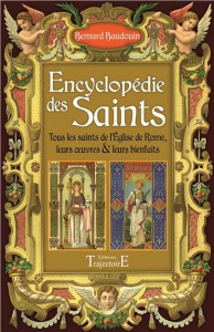 Encyclopédie des Saints. Tous les Saints de l'Eglise de Rome, leurs oeuvres & leurs bienfaits - Baudouin Bernard