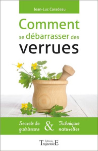 Comment se débarrasser des verrues. Secrets de guérisseurs & techniques naturelles - Caradeau Jean-Luc