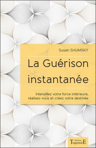 La guérison instantanée. Intensifiez votre force intérieure, réalisez-vous et créez votre destinée - Shumsky Susan ; Allaire Serge