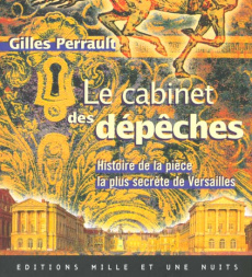 LE CABINET DES DEPECHES. Histoire de la pièce la plus secrète de Versailles - Perrault Gilles