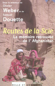 Routes de la Soie. La mémoire retrouvée de l'Afghanistan - Weber Olivier ; Douette Samuel