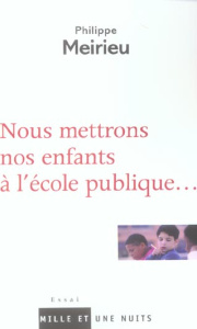 Nous mettrons nos enfants à l'école publique... - Meirieu Philippe