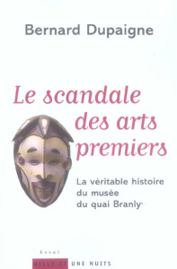 Le Scandale des arts premiers. La véritable histoire du musée du quai Branly - Dupaigne Bernard