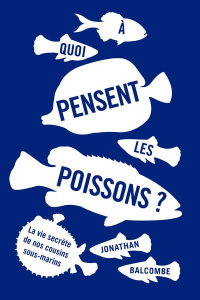 A quoi pensent les poissons ? La vie secrète de nos cousins sous-marins - Balcombe Johnathan ; Schiellein Catherine ; Esseml