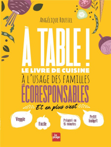 A table ! Le livre de cuisine à l'usage des familles écoresponsables - Roussel Angélique