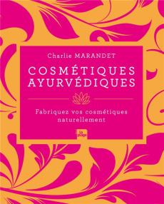 Cosmétiques ayurvédiques. Fabriquez vos cosmétiques naturellement - Marandet Charlie ; Hamon Emeline