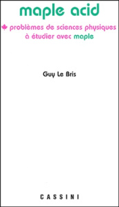 Maple Acid. Problèmes de Sciences Physiques à étudier avec Maple avec corrigés détaillés et rappels - Le Bris Guy