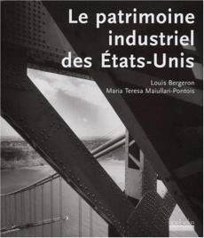 Le patrimoine industriel des Etats-Unis - Bergeron Louis ; Maiullari-Pontois Maria-Teresa