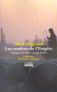 Les Cendres de l'Empire. Voyages du Caucase en Indus - Dugrand Alain