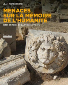 Menaces sur la mémoire. Sites en péril de l'Afghanistan de la Syrie au Yémen - Perrin Jean-Pierre