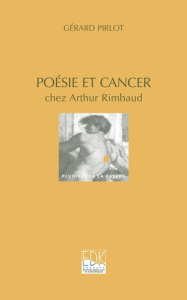 Poésie et cancer chez Arthur Rimbaud - Pirlot Gérard