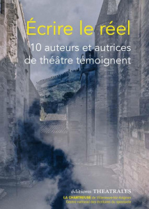 Ecrire le réel. 10 auteurs et autrices de théâtre témoignent - COLLECTIF