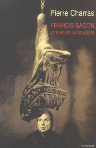 Francis Bacon, le ring de la douleur - Charras Pierre