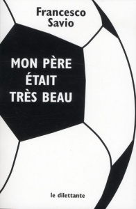 Mon père était très beau - Savio Francesco ; Sauvage Hélène