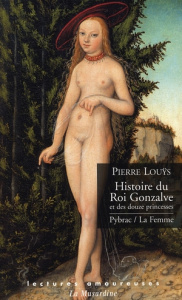 Histoire du Roi Gonzalve et des douze princesses ; Pybrac ; La Femme - Louÿs Pierre