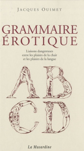 Grammaire érotique. Liaisons dangereuses entre les plaisirs de la chair et les plaisirs de la langue - Ouimet Jacques ; Claveloux Nicole
