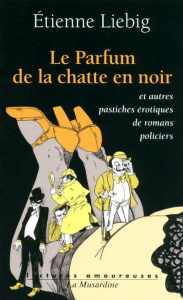 Le parfum de la chatte en noire. Et autres pastiches érotiques de romans policiers - Liebig Etienne