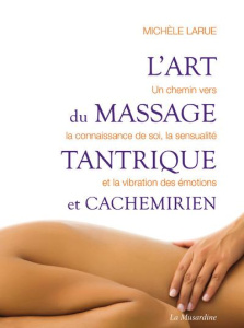 L'art du massage tantrique et cachemirien. Un chemin vers la connaissance de soi, la sensualité et l - Larue Michèle