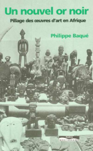 Un nouvel or noir. Pillage des oeuvres d'art en Afrique - Baqué Philippe