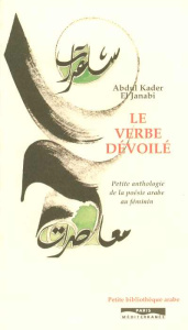 Le verbe dévoilé. Petite anthologie de la poésie arabe au féminin - El Janabi Abdul-Kader