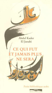 Ce qui fut et jamais plus ne sera. Edition bilingue français-arabe - El Janabi Abdul-Kader