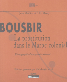 Bousbir, la prostitution dans le Maroc colonial. Ethnographie d'un quartier réservé - Mathieu Jean ; Maury P.-H. ; Arrif Abdelmajid