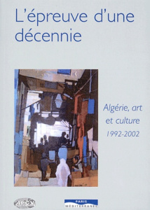 L'épreuve d'une décennie. Algérie, Art et culture 1992-2002 - Chaulet-Achour Christiane ; Belaskri Yahia ; Hadj-