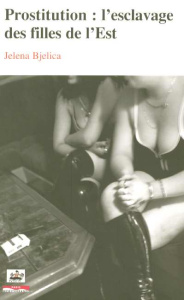Prostitution : l'esclavage des filles de l'Est - Bjelica Jelena ; Aligrudic Persa ; Tatar Jasna