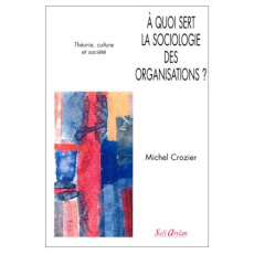 À quoi sert la sociologie des organisations ? Tome 1 : Théorie, culture et société - Crozier Michel