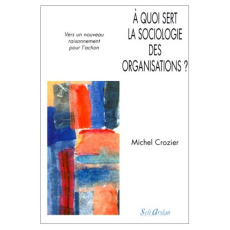 A quoi sert la sociologie des organisations ? Tome 2, Vers un nouveau raisonnement pour l'action - Crozier Michel