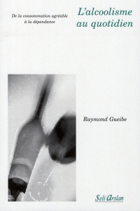 L'alcoolisme au quotidien. De la consommation agréable à la dépendance - Gueibe Raymond