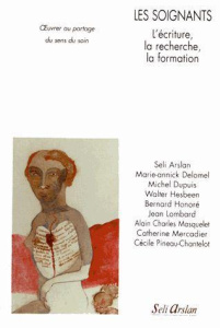 Les soignants. L'écriture, la recherche, la formation. Oeuvrer au partage du sens du soin - Arslan Seli ; Delomel Marie-Annick ; Dupuis Michel
