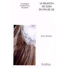 La relation de soin en fin de vie. Accompagner la quête de sens des patients - Abraham Sylvie