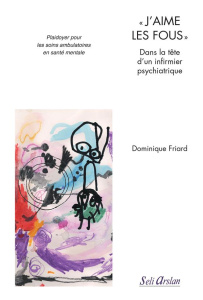 J'aime les fous Dans la tête d'un infirmier psychiatrique. Plaidoyer pour les soins ambulatoires e - Friard Dominique