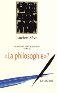Penser avec Marx aujourd'hui. Tome 3, "La philosophie" ? - Sève Lucien