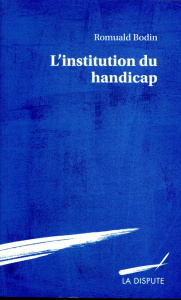 L'institution du handicap. Esquisse pour une théorie sociologique du handicap - Bodin Romuald
