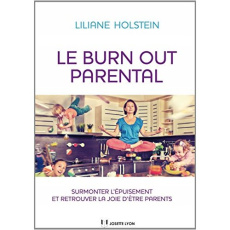 Le burn out parental. Surmonter l'épuisement et retrouver la joie d'être parents - Holstein Liliane