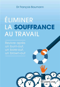 Eliminer la souffrance au travail. Revivre après un burn-out, un bore-out, un brown-out - Baumann François