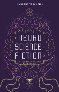 Neuro-science-fiction. Les cerveaux d'ailleurs et de demain - Vercueil Laurent ; Bucaille Cedric ; Naccache Lion