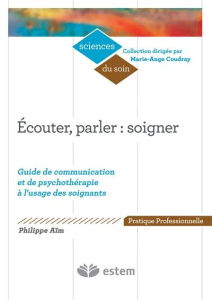 Ecouter, parler : soigner. Guide de communication et de psychothérapie à l'usage des soignants - Aïm Philippe