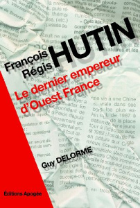 François Régis Hutin. Le dernier empereur d'Ouest-France - Delorme Guy